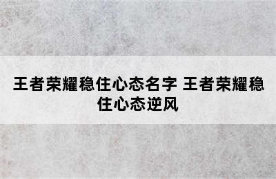 王者荣耀稳住心态名字 王者荣耀稳住心态逆风